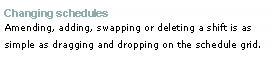 Text Box: Changing schedules Amending, adding, swapping or deleting a shift is as simple as dragging and dropping on the schedule grid. 
